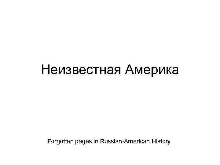 Неизвестная Америка Forgotten pages in Russian-American History 
