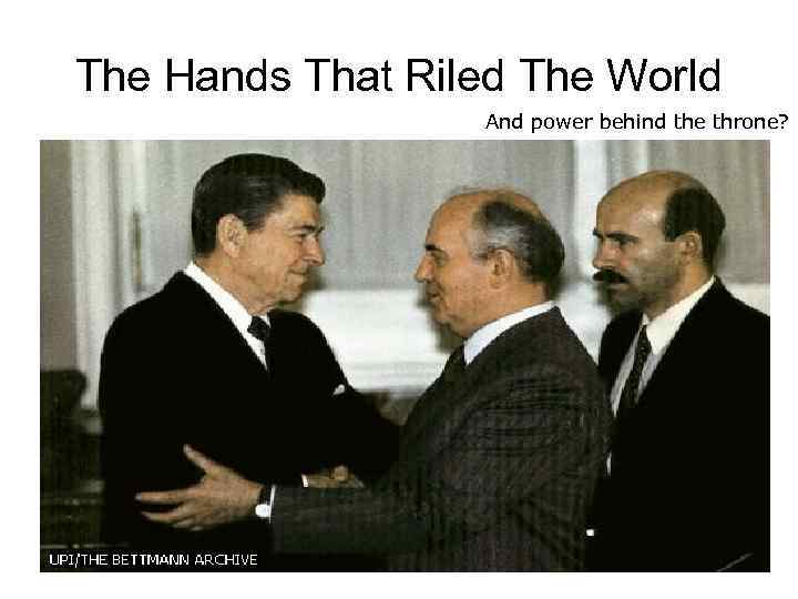 The Hands That Riled The World And power behind the throne? 