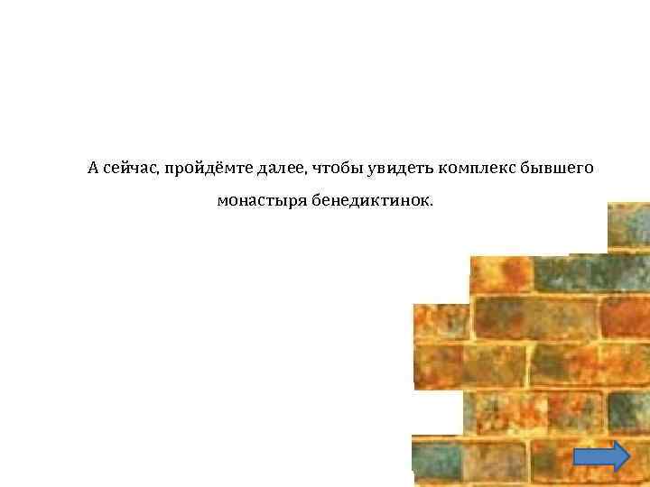 А сейчас, пройдёмте далее, чтобы увидеть комплекс бывшего монастыря бенедиктинок. 