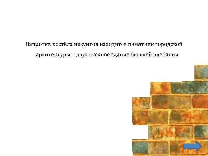 Напротив костёла иезуитов находится памятник городской архитектуры – двухэтажное здание бывшей плебании. 