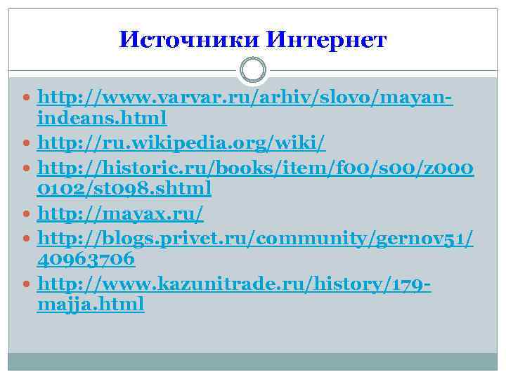 Источники Интернет http: //www. varvar. ru/arhiv/slovo/mayan indeans. html http: //ru. wikipedia. org/wiki/ http: //historic.