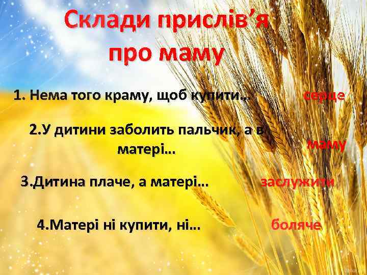 Склади прислів’я про маму серце 1. Нема того краму, щоб купити… 2. У дитини