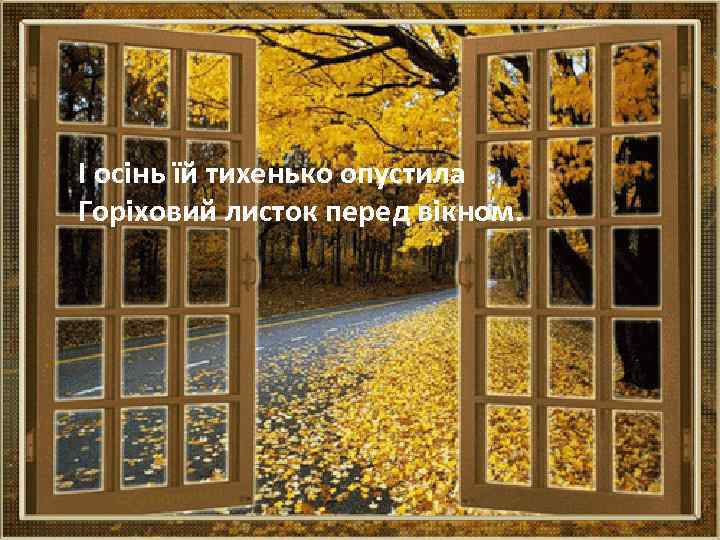 І осінь їй тихенько опустила Горіховий листок перед вікном. 