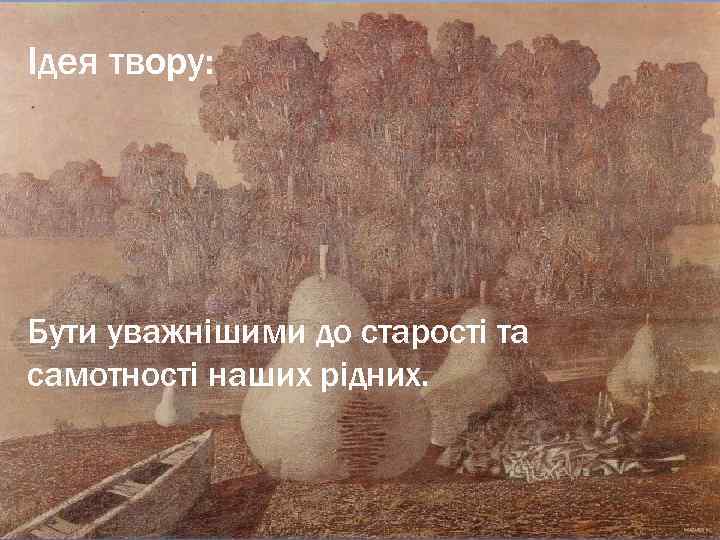 Ідея твору: Бути уважнішими до старості та самотності наших рідних. 