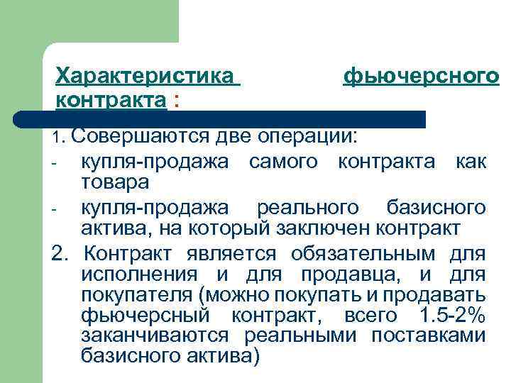 Характеристика контракта : фьючерсного Совершаются две операции: - купля-продажа самого контракта как товара -