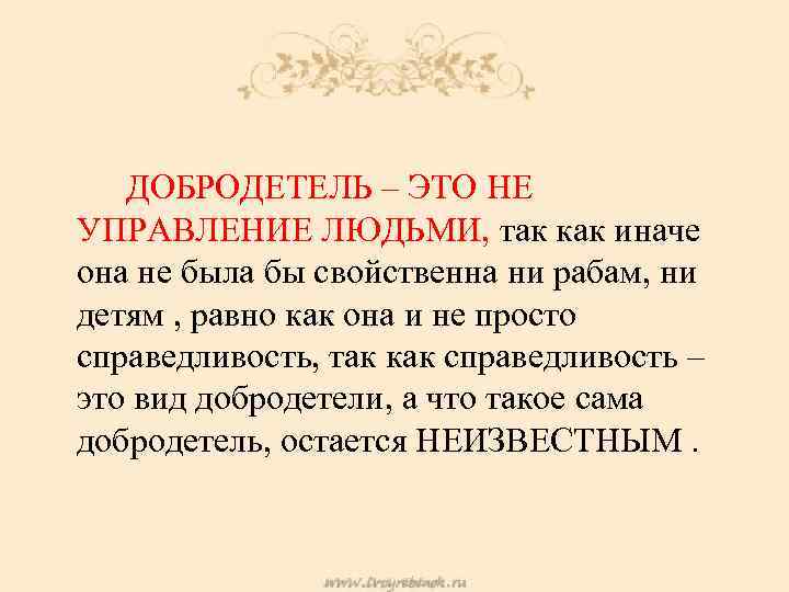 ДОБРОДЕТЕЛЬ – ЭТО НЕ УПРАВЛЕНИЕ ЛЮДЬМИ, так как иначе она не была бы свойственна