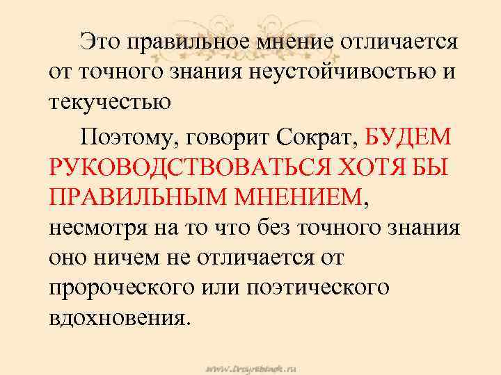 Это правильное мнение отличается от точного знания неустойчивостью и текучестью Поэтому, говорит Сократ, БУДЕМ