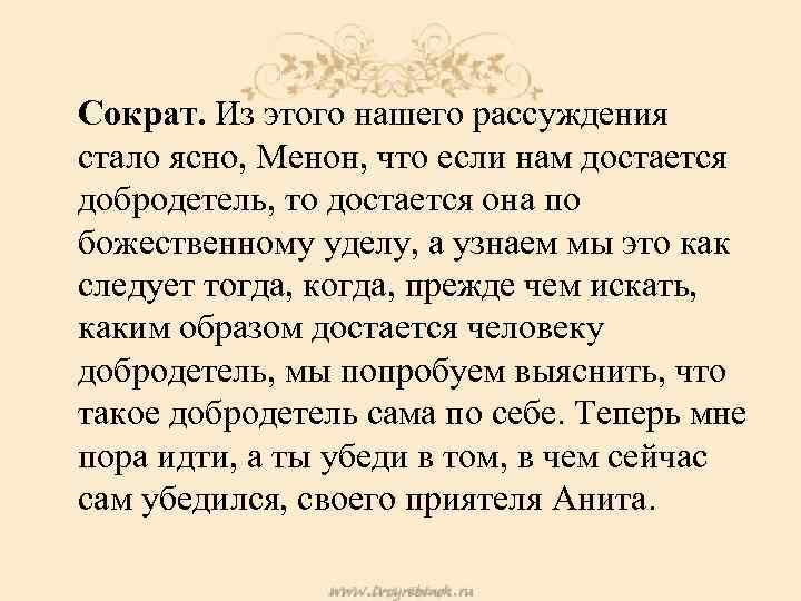  Сократ. Из этого нашего рассуждения стало ясно, Менон, что если нам достается добродетель,