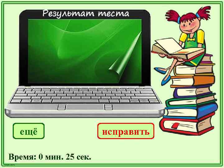 Результат теста ещё Время: 0 мин. 25 сек. исправить 