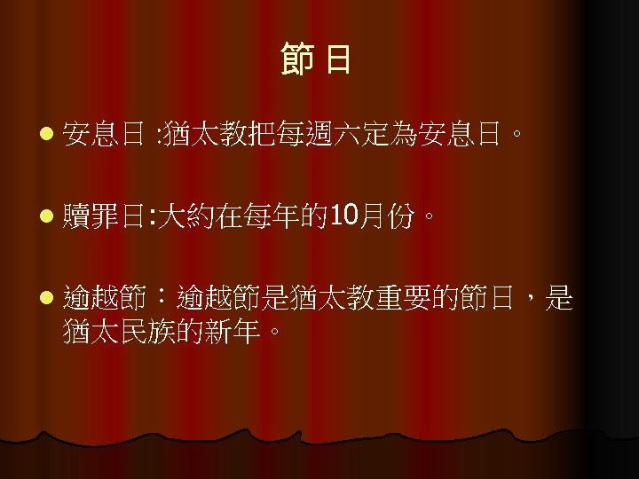 節日 l 安息日 : 猶太教把每週六定為安息日。 l 贖罪日: 大約在每年的10月份。 l 逾越節：逾越節是猶太教重要的節日，是 猶太民族的新年。 