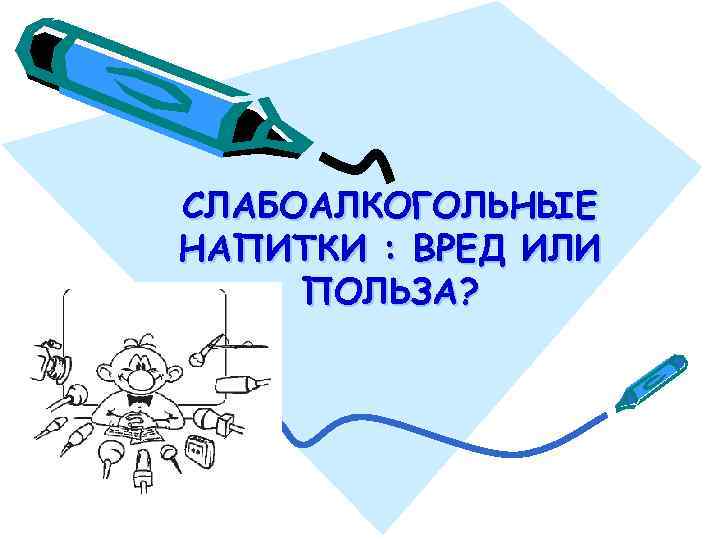 СЛАБОАЛКОГОЛЬНЫЕ НАПИТКИ : ВРЕД ИЛИ ПОЛЬЗА? 
