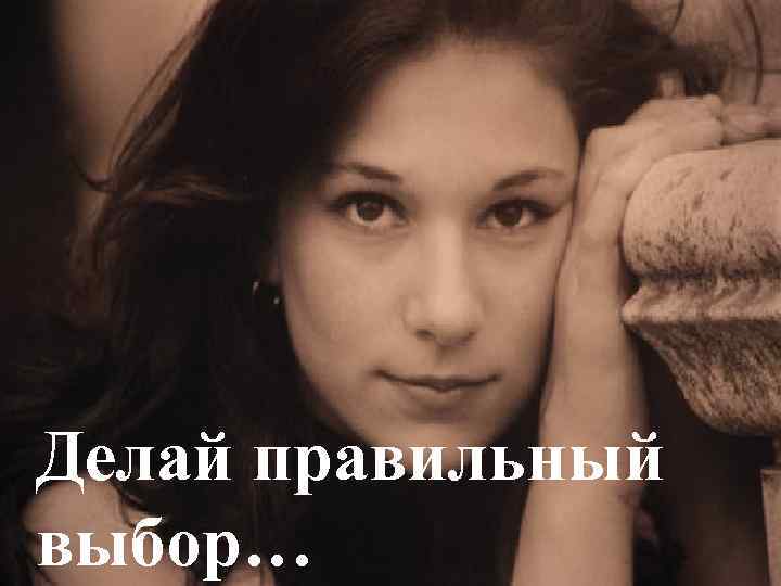 Делай правильный выбор… 