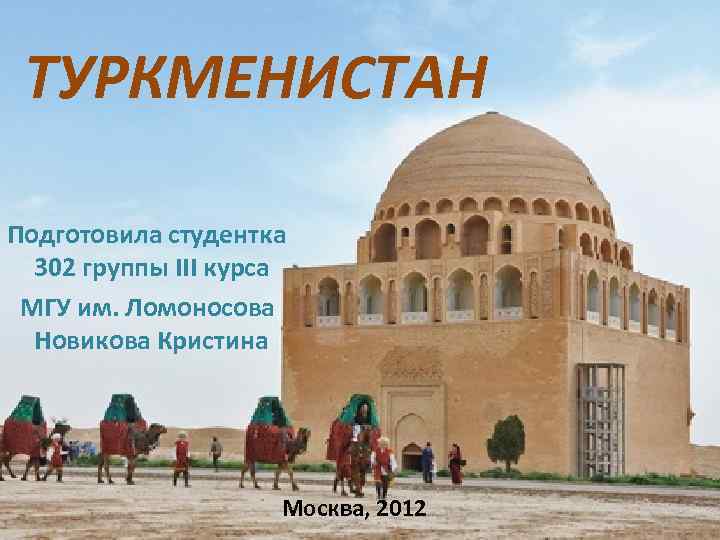 ТУРКМЕНИСТАН Подготовила студентка 302 группы III курса МГУ им. Ломоносова Новикова Кристина Москва, 2012