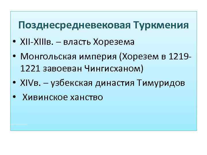 Позднесредневековая Туркмения • XII-XIIIв. – власть Хорезема • Монгольская империя (Хорезем в 12191221 завоеван