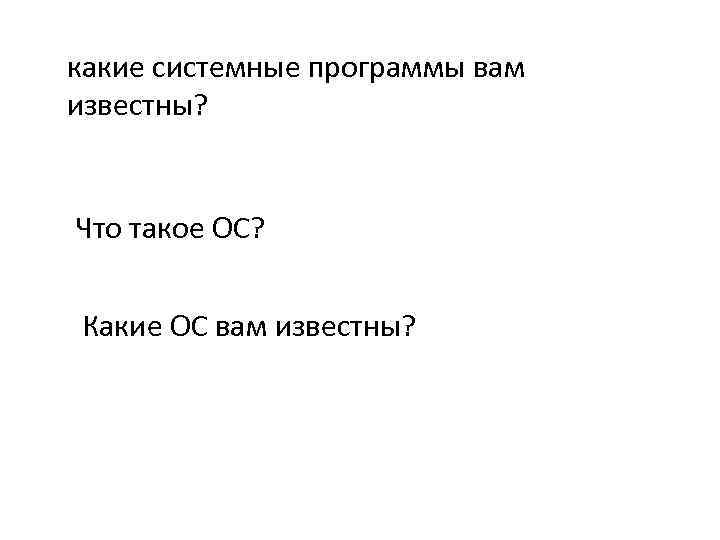 какие системные программы вам известны? Что такое ОС? Какие ОС вам известны? 