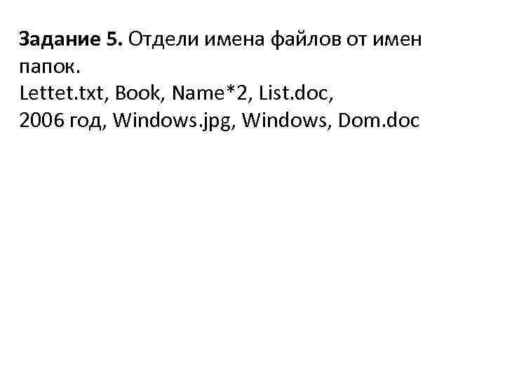 Задание 5. Отдели имена файлов от имен папок. Lettet. txt, Book, Name*2, List. doc,