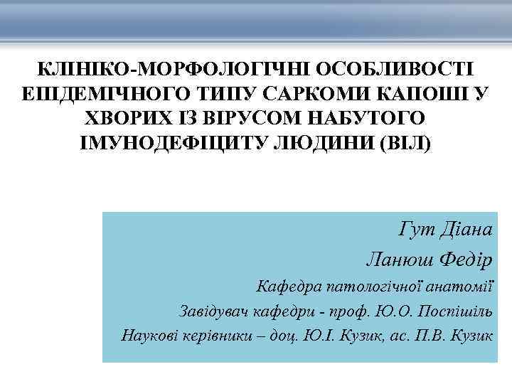 КЛІНІКО-МОРФОЛОГІЧНІ ОСОБЛИВОСТІ ЕПІДЕМІЧНОГО ТИПУ САРКОМИ КАПОШІ У ХВОРИХ ІЗ ВІРУСОМ НАБУТОГО ІМУНОДЕФІЦИТУ ЛЮДИНИ (ВІЛ)