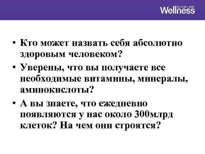 • Кто может назвать себя абсолютно здоровым человеком? • Уверены, что вы получаете