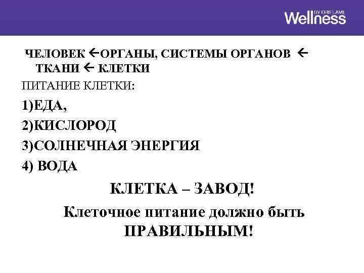 ЧЕЛОВЕК ОРГАНЫ, СИСТЕМЫ ОРГАНОВ ТКАНИ КЛЕТКИ ПИТАНИЕ КЛЕТКИ: 1)ЕДА, 2)КИСЛОРОД 3)СОЛНЕЧНАЯ ЭНЕРГИЯ 4) ВОДА
