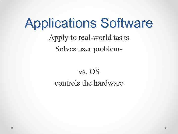 Applications Software Apply to real-world tasks Solves user problems vs. OS controls the hardware