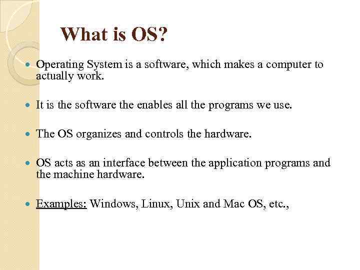 What is OS? Operating System is a software, which makes a computer to actually