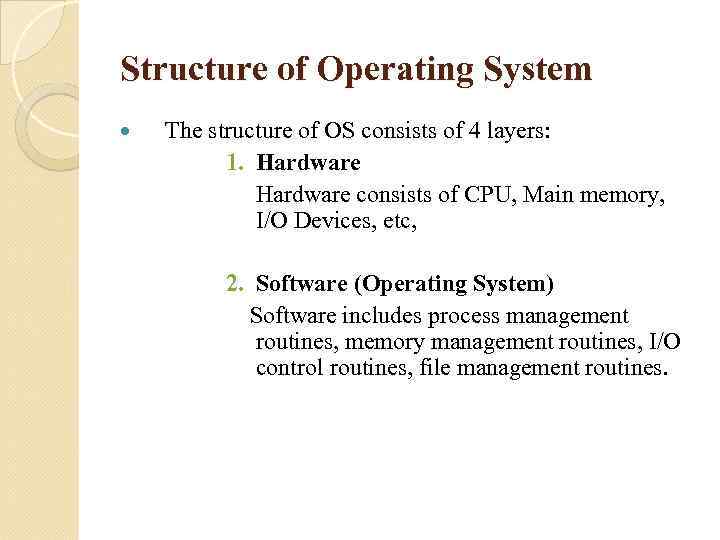 Structure of Operating System The structure of OS consists of 4 layers: 1. Hardware