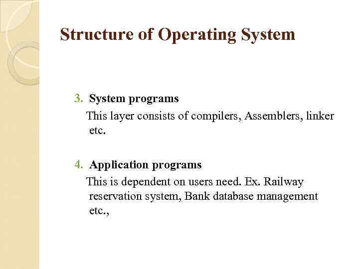 Structure of Operating System 3. System programs This layer consists of compilers, Assemblers, linker