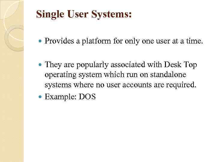 Single User Systems: Provides a platform for only one user at a time. They