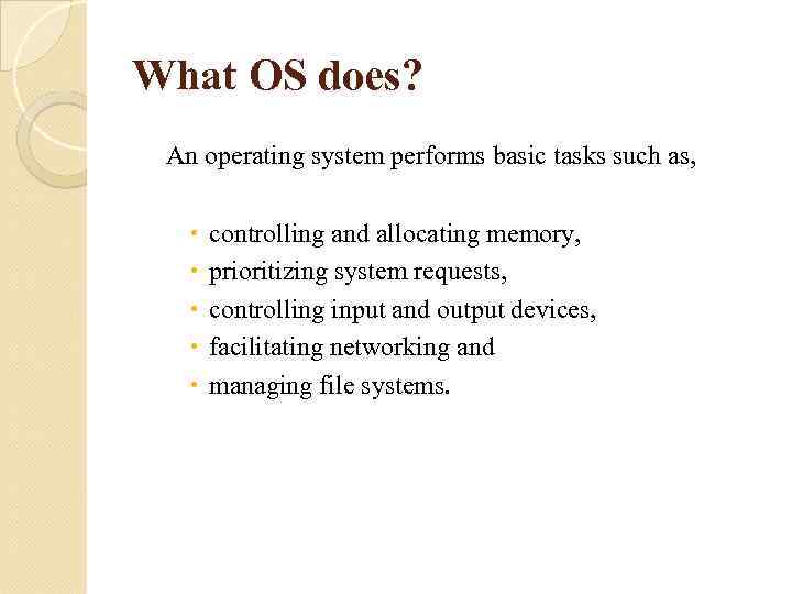 What OS does? An operating system performs basic tasks such as, controlling and allocating