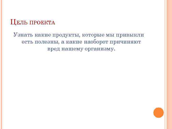 ЦЕЛЬ ПРОЕКТА Узнать какие продукты, которые мы привыкли есть полезны, а какие наоборот причиняют