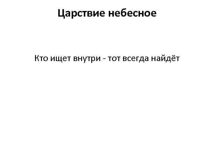 Царствие небесное Кто ищет внутри - тот всегда найдёт 