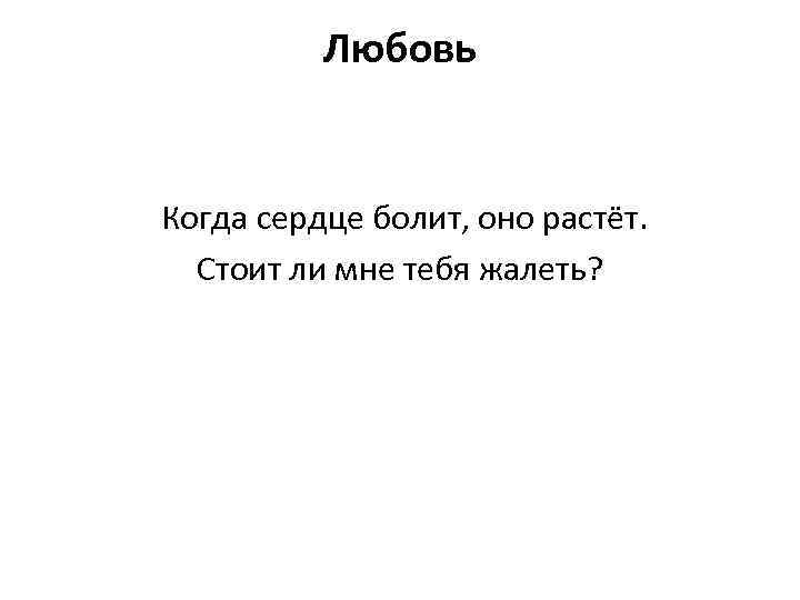 Любовь Когда сердце болит, оно растёт. Стоит ли мне тебя жалеть? 