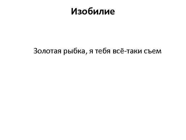 Изобилие Золотая рыбка, я тебя всё-таки съем 