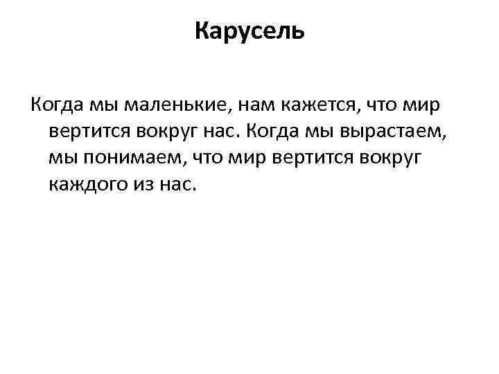 Карусель Когда мы маленькие, нам кажется, что мир вертится вокруг нас. Когда мы вырастаем,