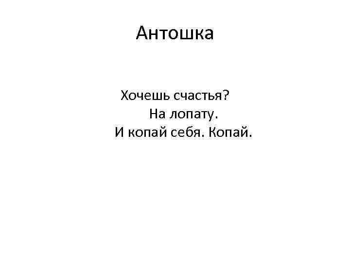 Антошка Хочешь счастья? На лопату. И копай себя. Копай. 