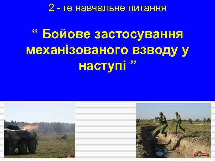 2 - ге навчальне питання “ Бойове застосування механізованого взводу у наступі ” 