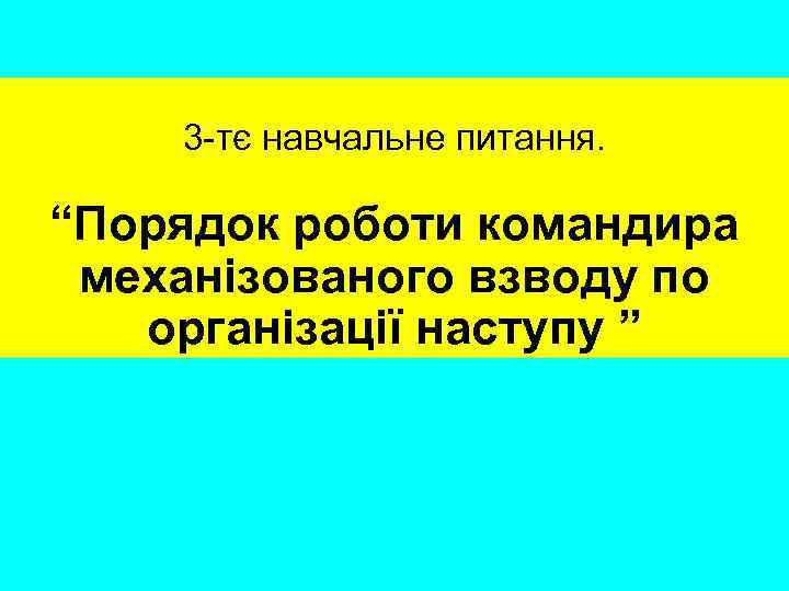 3 -тє навчальне питання. “Порядок роботи командира механізованого взводу по організації наступу ” 