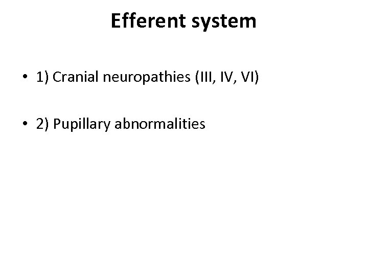Efferent system • 1) Cranial neuropathies (III, IV, VI) • 2) Pupillary abnormalities 