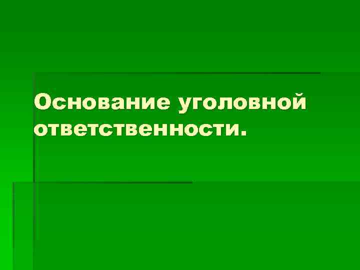 Основание уголовной ответственности. 