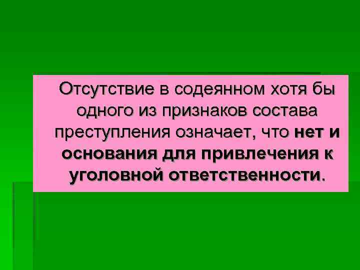 Отсутствие в содеянном хотя бы одного из признаков состава преступления означает, что нет и