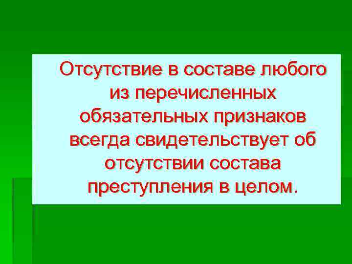 Отсутствие в составе любого из перечисленных обязательных признаков всегда свидетельствует об отсутствии состава преступления
