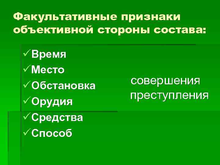 Факультативные признаки объективной стороны состава: üВремя üМесто üОбстановка üОрудия üСредства üСпособ совершения преступления 
