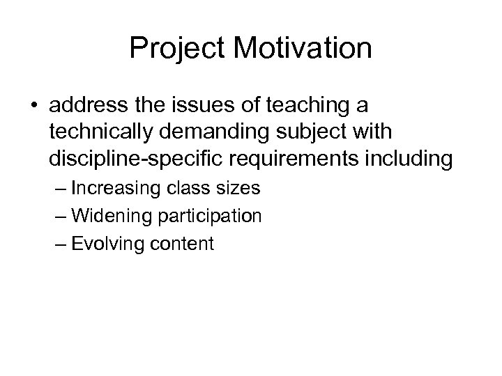 Project Motivation • address the issues of teaching a technically demanding subject with discipline-specific