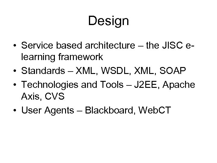 Design • Service based architecture – the JISC elearning framework • Standards – XML,
