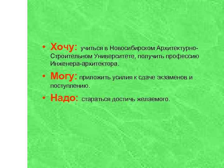  • Хочу: учиться в Новосибирском Архитектурно. Строительном Университете, получить профессию Инженера-архитектора. • Могу: