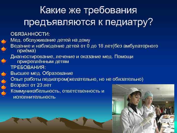Какие же требования предъявляются к педиатру? ОБЯЗАННОСТИ: Мед. обслуживание детей на дому Ведение и
