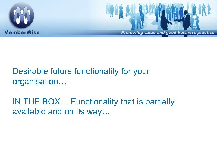 Desirable future functionality for your organisation… IN THE BOX… Functionality that is partially available