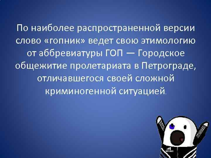 По наиболее распространенной версии слово «гопник» ведет свою этимологию от аббревиатуры ГОП — Городское