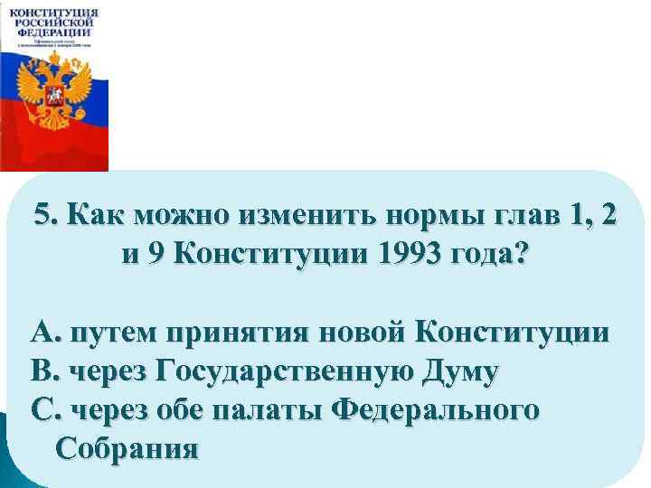 5. Как можно изменить нормы глав 1, 2 и 9 Конституции 1993 года? A.