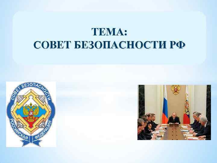 ТЕМА: СОВЕТ БЕЗОПАСНОСТИ РФ 